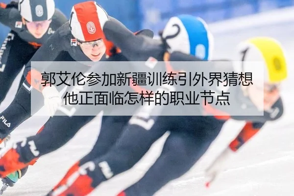 郭艾伦参加新疆训练引外界猜想 他正面临怎样的职业节点